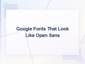 Google Fonts That Look Like Open Sans: Top Similar Alternatives