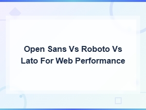 Open Sans vs Roboto vs Lato for Web Performance